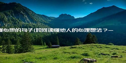 不懂心思的句子(如何读懂他人的心理想法？- 为 掌握读懂他人心理的技巧)